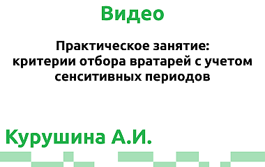 Практическое занятие: критерии отбора вратарей с учетом сенситивных периодов (Курушина А.И.)
